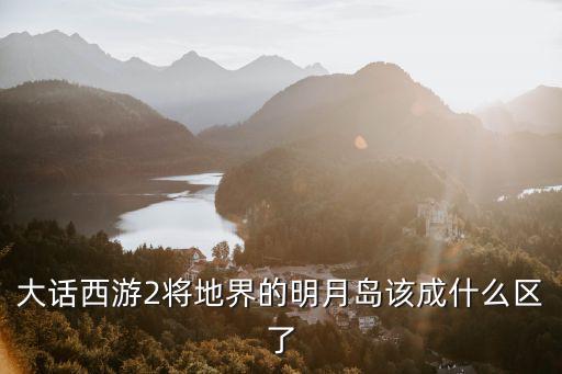 大話西游2將地界的明月島該成什么區了