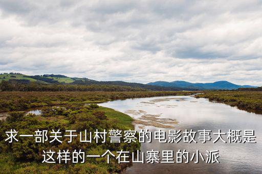 求一部關于山村警察的電影故事大概是這樣的一個在山寨里的小派