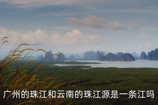 廣州的珠江和云南的珠江源是一條江嗎