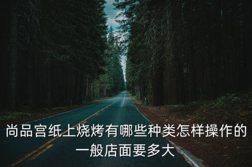 尚品宮紙上燒烤有哪些種類怎樣操作的一般店面要多大