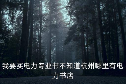 我要買電力專業書不知道杭州哪里有電力書店