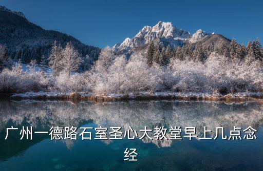 廣州一德路石室圣心大教堂早上幾點(diǎn)念經(jīng)