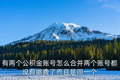 公積金賬戶合并，有兩個公積金賬號怎么合并兩個賬號都沒有繳費了而且是同一個