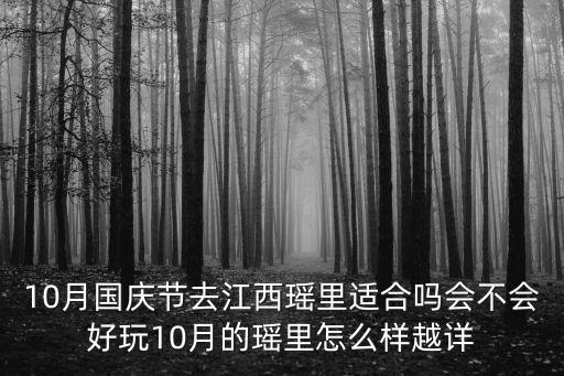 10月國慶節去江西瑤里適合嗎會不會好玩10月的瑤里怎么樣越詳