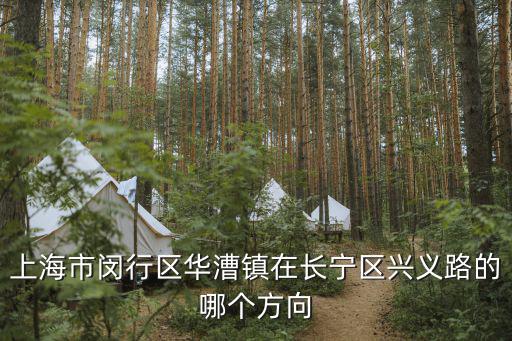 上海市閔行區(qū)華漕鎮(zhèn)在長寧區(qū)興義路的哪個方向