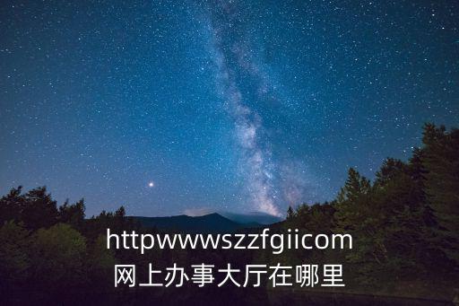 社會保險網上辦事大廳，httpwwwszzfgiicom網上辦事大廳在哪里