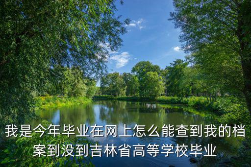 我是今年畢業在網上怎么能查到我的檔案到沒到吉林省高等學校畢業