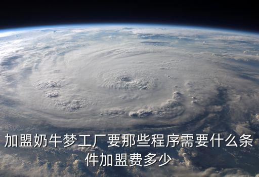 加盟奶牛夢工廠要那些程序需要什么條件加盟費多少