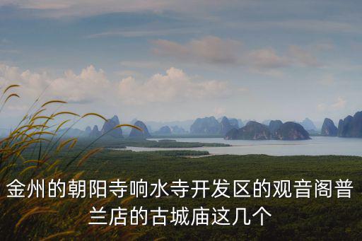 金州的朝陽(yáng)寺響水寺開(kāi)發(fā)區(qū)的觀音閣普蘭店的古城廟這幾個(gè)