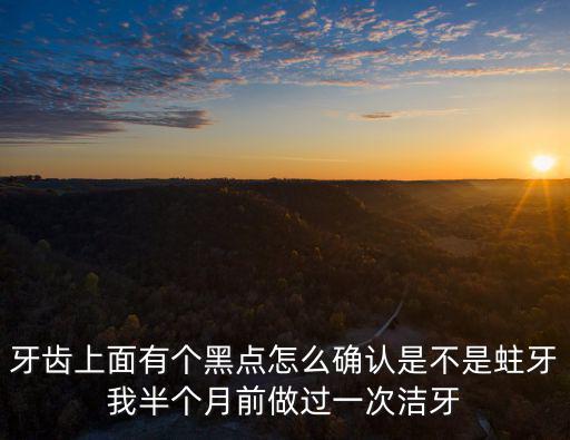 牙齒上面有個(gè)黑點(diǎn)怎么確認(rèn)是不是蛀牙我半個(gè)月前做過一次潔牙