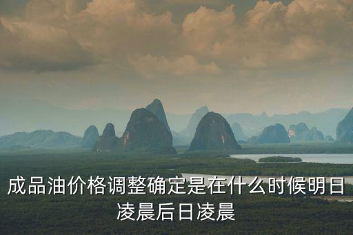 成品油價格調整確定是在什么時候明日凌晨后日凌晨