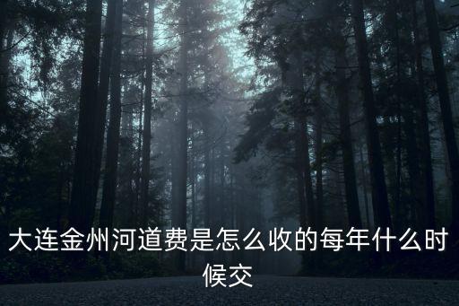 大連金州河道費是怎么收的每年什么時候交