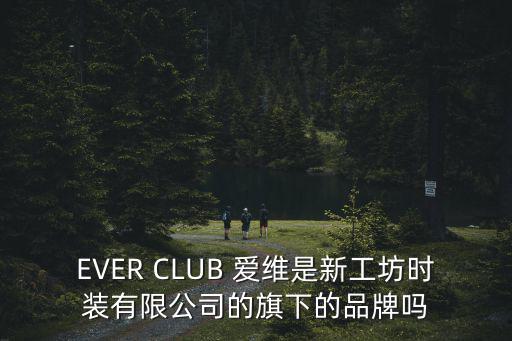 EVER CLUB 愛維是新工坊時裝有限公司的旗下的品牌嗎