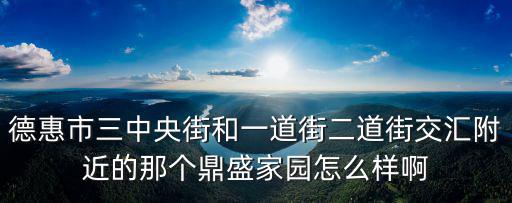 德惠市三中央街和一道街二道街交匯附近的那個鼎盛家園怎么樣啊