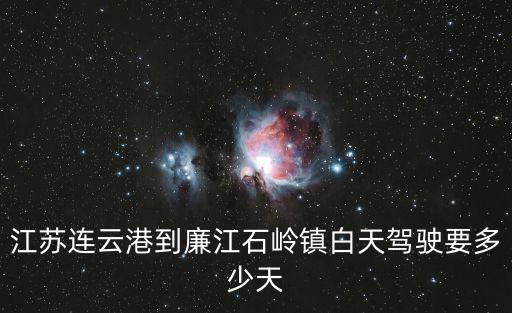江蘇連云港到廉江石嶺鎮白天駕駛要多少天