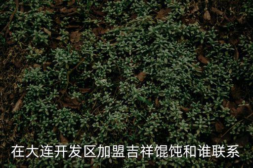 在大連開發(fā)區(qū)加盟吉祥餛飩和誰聯(lián)系