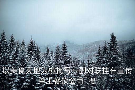 以美食天地為橫批寫一副對聯掛在宣傳單上餐飲公司  搜
