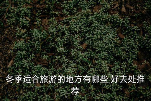 冬季適合旅游的地方有哪些 好去處推薦