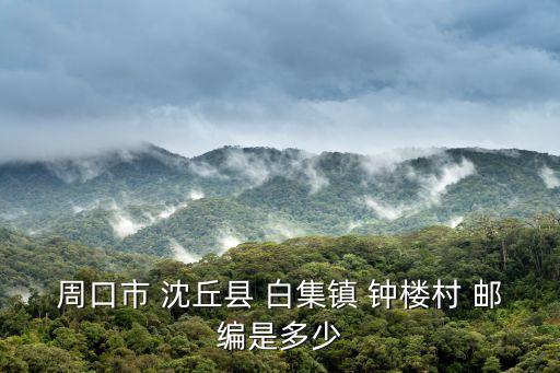 周口市 沈丘縣 白集鎮 鐘樓村 郵編是多少