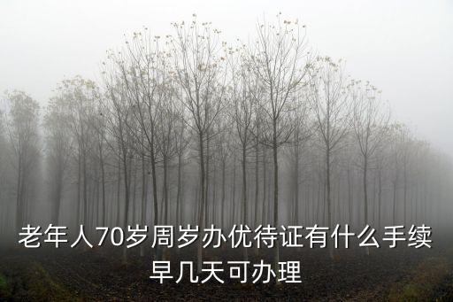 老年人70歲周歲辦優待證有什么手續早幾天可辦理