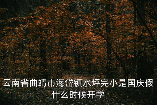 云南省曲靖市海岱鎮(zhèn)水坪完小是國慶假什么時候開學