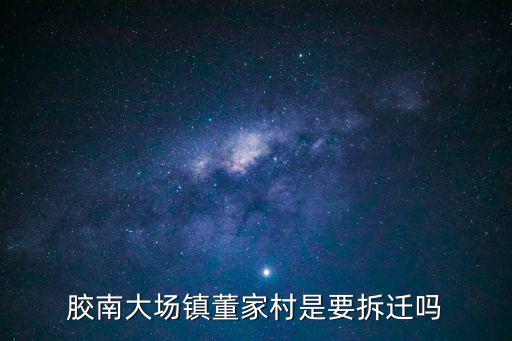 膠南大場鎮(zhèn)董家村是要拆遷嗎