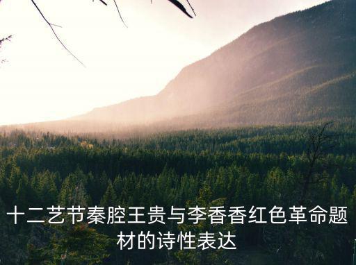 十二藝節秦腔王貴與李香香紅色革命題材的詩性表達