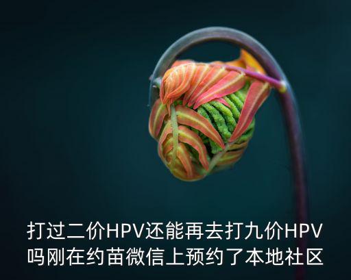 打過二價HPV還能再去打九價HPV嗎剛在約苗微信上預(yù)約了本地社區(qū)