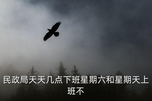 民政局天天幾點下班星期六和星期天上班不