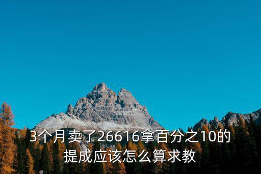 3個月賣了26616拿百分之10的提成應該怎么算求教