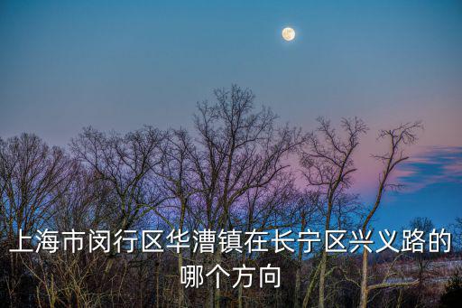 興義路，上海市閔行區(qū)華漕鎮(zhèn)在長寧區(qū)興義路的哪個(gè)方向