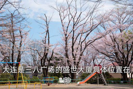 大連是三八廣場的盛世大廈具體位置在哪