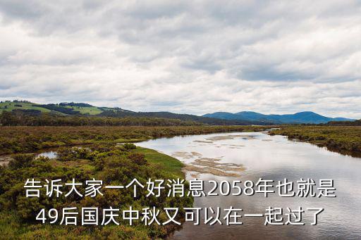 告訴大家一個好消息2058年也就是49后國慶中秋又可以在一起過了