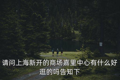 請問上海新開的商場嘉里中心有什么好逛的嗎告知下
