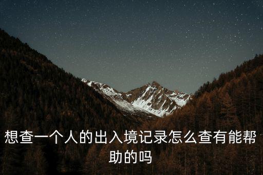想查一個人的出入境記錄怎么查有能幫助的嗎
