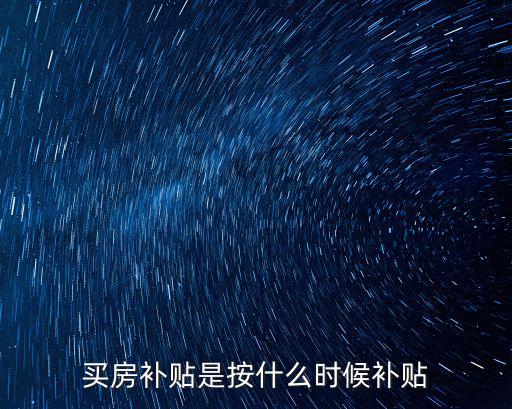 買房補(bǔ)貼是按什么時(shí)候補(bǔ)貼