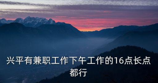 興平有兼職工作下午工作的16點長點都行