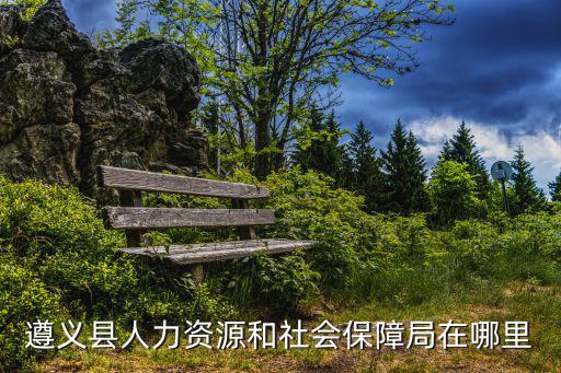 遵義市人力資源和社會保障局，遵義縣人力資源和社會保障局在哪里