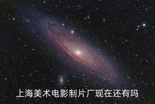 上海美術電影制片廠現在還有嗎