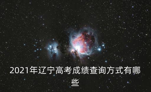 2021年遼寧高考成績查詢方式有哪些