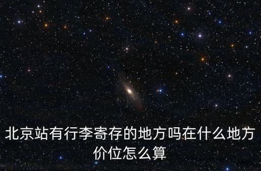 北京站有行李寄存的地方嗎在什么地方價位怎么算