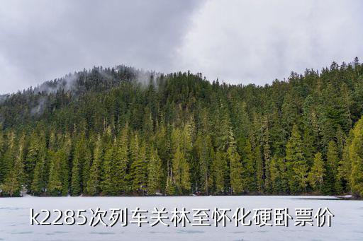 k2285次列車關林至懷化硬臥票價