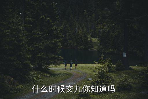 什么時候交九你知道嗎