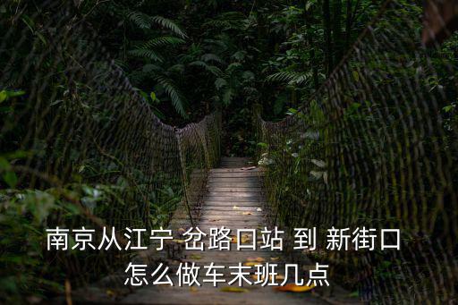 岔路口站，南京從江寧 岔路口站 到 新街口 怎么做車末班幾點