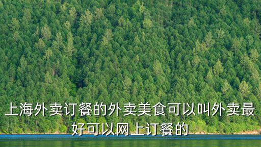 上海外賣訂餐的外賣美食可以叫外賣最好可以網(wǎng)上訂餐的
