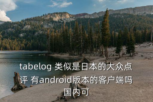 tabelog 類似是日本的大眾點評 有android版本的客戶端嗎國內可