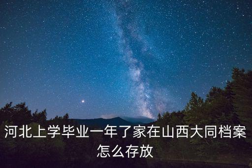 河北上學(xué)畢業(yè)一年了家在山西大同檔案怎么存放