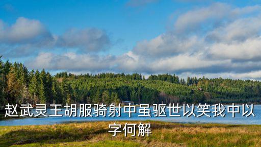 趙武靈王胡服騎射中雖驅世以笑我中以字何解