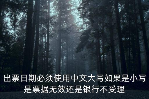 出票日期必須使用中文大寫如果是小寫是票據無效還是銀行不受理