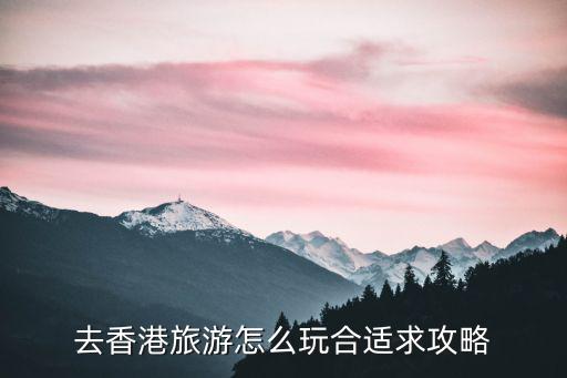 去香港旅游怎么玩合適求攻略